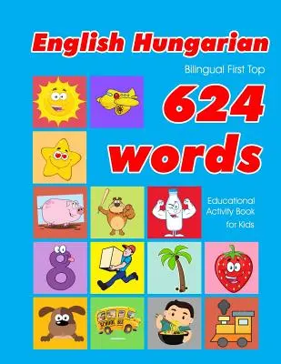 English - Hungarian Bilingual First Top 624 Words Educational Activity Book for Kids: Einfache Vokabel-Lernkarten am besten für Kleinkinder Babys Kleinkinder - English - Hungarian Bilingual First Top 624 Words Educational Activity Book for Kids: Easy vocabulary learning flashcards best for infants babies todd