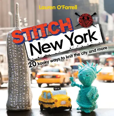 Stitch New York: 20 verrückte Wege, die Stadt zu stricken und mehr - Stitch New York: 20 Kooky Ways to Knit the City and More