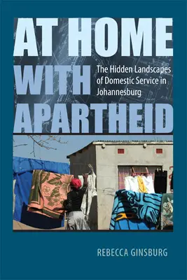 Zu Hause bei der Apartheid: Die verborgenen Landschaften der Hausangestellten in Johannesburg - At Home with Apartheid: The Hidden Landscapes of Domestic Service in Johannesburg