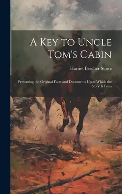 A key to Uncle Tom's Cabin; Presenting the Original Facts and Documents Upon Which the Story is Foun