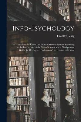 Info-Psychologie: A Manual on the use of the Human Nervous System According to the Instructions of the Manufacturers and A Navigational - Info-psychology: A Manual on the use of the Human Nervous System According to the Instructions of the Manufacturers and A Navigational