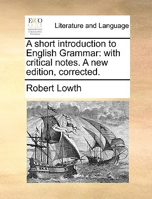 A Short Introduction to English Grammar: With Critical Notes. a New Edition, Corrected.