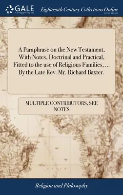 A Paraphrase on the New Testament, With Notes, Doctrinal and Practical, Fitted to the use of Religious Families, ... Von dem verstorbenen Rev. Mr. Richard Baxt - A Paraphrase on the New Testament, With Notes, Doctrinal and Practical, Fitted to the use of Religious Families, ... By the Late Rev. Mr. Richard Baxt