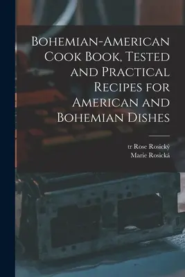 Böhmisch-amerikanisches Kochbuch, erprobte und praktische Rezepte für amerikanische und böhmische Gerichte - Bohemian-American Cook Book, Tested and Practical Recipes for American and Bohemian Dishes