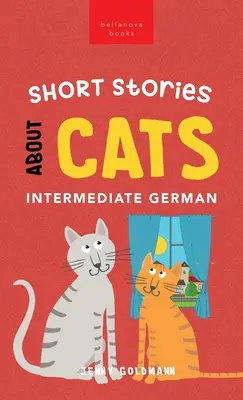 Kurzgeschichten über Katzen in der Mittelstufe: 15 schnurrige Geschichten für Deutschlerner (B1-B2 CEFR) - Short Stories about Cats in Intermediate German: 15 Purr-fect Stories for German Learners (B1-B2 CEFR)