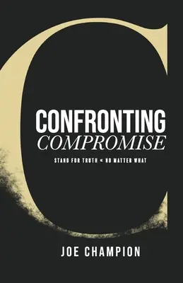 Confronting Compromise: Für die Wahrheit eintreten - egal was kommt - Confronting Compromise: Stand For Truth - No Matter What