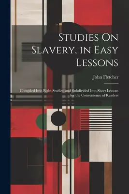 Studien über Sklaverei, in einfachen Lektionen: Zusammengestellt in acht Studien, und zur Bequemlichkeit der Leser in kurze Lektionen unterteilt - Studies On Slavery, in Easy Lessons: Compiled Into Eight Studies, and Subdivided Into Short Lessons for the Convenience of Readers