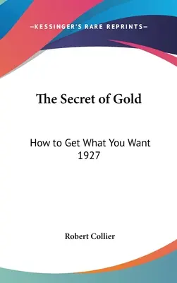 Das Geheimnis des Goldes: Wie man bekommt, was man will 1927 - The Secret of Gold: How to Get What You Want 1927