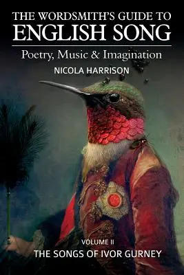 The Wordsmith's Guide to English Song: Poesie, Musik und Fantasie Band II: Die Lieder von Ivor Gurney - The Wordsmith's Guide to English Song: Poetry, Music & Imagination Volume II: The Songs of Ivor Gurney