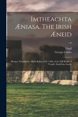 Imtheachta niasa. Die irische Aeneis; eine Übersetzung der XII Bücher von Vergils Aeneis ins Gälische, die vor 1400 n. Chr. angefertigt wurde; V. 6 - Imtheachta niasa. The Irish neid; Being a Translation, Made Before A.D. 1400, of the XII Books of Vergil's nid Into Gaelic; v.6