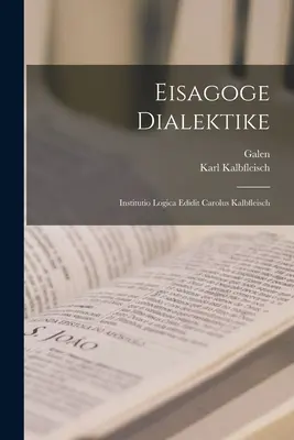 Eisagoge Dialektik: Institutio Logica Edidit Carolus Kalbfleisch - Eisagoge Dialektike: Institutio Logica Edidit Carolus Kalbfleisch