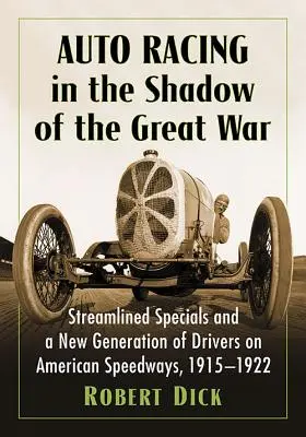 Autorennen im Schatten des Ersten Weltkriegs: Stromlinienförmige Spezialfahrzeuge und eine neue Generation von Fahrern auf amerikanischen Rennstrecken, 1915-1922 - Auto Racing in the Shadow of the Great War: Streamlined Specials and a New Generation of Drivers on American Speedways, 1915-1922