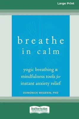 Breathe In Calm: Yogische Atmung und Achtsamkeitsübungen zur sofortigen Linderung von Ängsten [Großdruckausgabe mit 16 Seiten] - Breathe In Calm: Yogic Breathing and Mindfulness Tools for Instant Anxiety Relief [Large Print 16 Pt Edition]