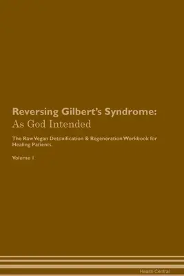 Umkehrung des Gilbert-Syndroms: Wie Gott es wollte Das roh-vegane, pflanzliche Entgiftungs- und Regenerationsarbeitsbuch für Heilungspatienten. Band 1 - Reversing Gilbert's Syndrome: As God Intended The Raw Vegan Plant-Based Detoxification & Regeneration Workbook for Healing Patients. Volume 1