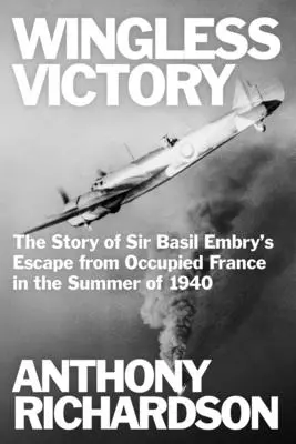 Der flügellose Sieg: Die Geschichte von Sir Basil Embrys Flucht aus dem besetzten Frankreich im Sommer 1940 - Wingless Victory: The Story of Sir Basil Embry's Escape From Occupied France in the Summer of 1940