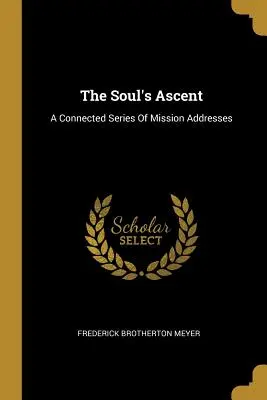 Der Aufstieg der Seele: Eine zusammenhängende Serie von Missionsansprachen - The Soul's Ascent: A Connected Series Of Mission Addresses