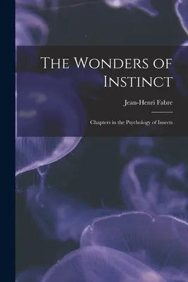 Die Wunder des Instinkts: Kapitel über die Psychologie der Insekten - The Wonders of Instinct: Chapters in the Psychology of Insects