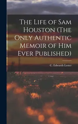 Das Leben von Sam Houston (Die einzigen jemals veröffentlichten authentischen Memoiren über ihn) (Lester C. Edwards (Charles Edwards)) - The Life of Sam Houston (The Only Authentic Memoir of him Ever Published) (Lester C. Edwards (Charles Edwards))