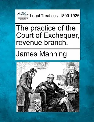 Die Praxis des Court of Exchequer, Steuerabteilung. - The practice of the Court of Exchequer, revenue branch.