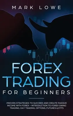 Forex Trading für Einsteiger: Bewährte Strategien, um erfolgreich zu sein und ein passives Einkommen mit Forex zu erzielen - Einführung in den Forex Swing Trading, Day Trading, - Forex Trading for Beginners: Proven Strategies to Succeed and Create Passive Income with Forex - Introduction to Forex Swing Trading, Day Trading,