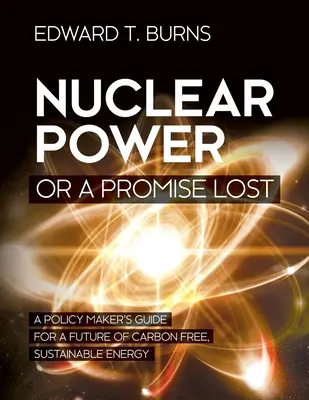 Kernenergie oder ein verlorenes Versprechen: Ein Leitfaden für politische Entscheidungsträger für eine Zukunft mit kohlenstofffreier, nachhaltiger Energie - Nuclear Power or a Promise Lost: A Policy Maker's Guide for a Future of Carbon Free, Sustainable Energy