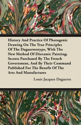 Geschichte und Praxis des fotogenen Zeichnens nach den wahren Prinzipien der Daguerreotypie, mit der neuen Methode der dioramischen Malerei: Geheimnisse, erworben von - History and Practice of Photogenic Drawing on the True Principles of the Daguerreotype, with the New Method of Dioramic Painting: Secrets Purchased by