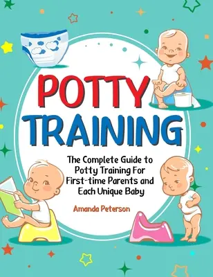 Töpfchentraining: Der komplette Leitfaden zum Töpfchentraining für Eltern, die zum ersten Mal aufs Töpfchen gehen, und für jedes einzelne Baby - Potty Training: The Complete Guide to Potty Training For First-time Parents and Each Unique Baby