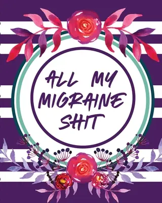 All My Migraine Shit: Kopfschmerz-Tagebuch Chronische Schmerzen aufzeichnen Auslöser Symptom-Management - All My Migraine Shit: Headache Log Book Chronic Pain Record Triggers Symptom Management