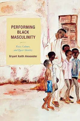 Performing Black Masculinity: Rasse, Kultur und Queer-Identität - Performing Black Masculinity: Race, Culture, and Queer Identity