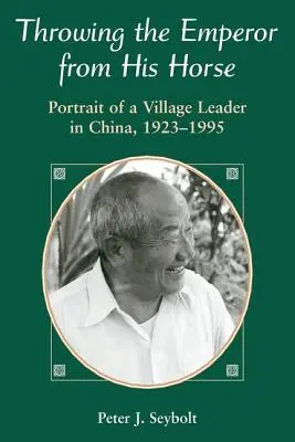 Den Kaiser von seinem Pferd werfen: Porträt eines Dorfvorstehers in China, 1923-1995 - Throwing The Emperor From His Horse: Portrait Of A Village Leader In China, 1923-1995