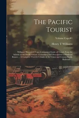 Der Pazifik-Tourist: Williams' illustrierter transkontinentaler Reiseführer vom Atlantik bis zum Pazifischen Ozean: Mit vollständiger Beschreibung - The Pacific Tourist: Williams' Illustrated Trans-continental Guide of Travel, From the Atlantic to the Pacific Ocean: Containing Full Descr