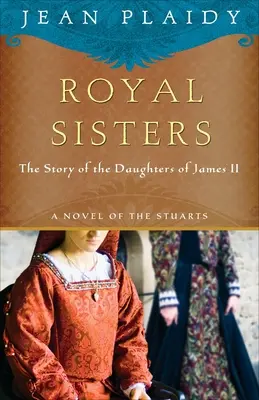 Königliche Schwestern: Ein Roman über die Stuarts: Die Geschichte der Töchter von Jakob II. - Royal Sisters: A Novel of the Stuarts: The Story of the Daughters of James II