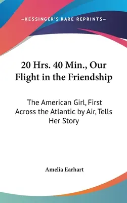 20 Hrs. 40 Min., Unser Flug in die Freundschaft: Das amerikanische Mädchen, das als erstes den Atlantik überflog, erzählt ihre Geschichte - 20 Hrs. 40 Min., Our Flight in the Friendship: The American Girl, First Across the Atlantic by Air, Tells Her Story