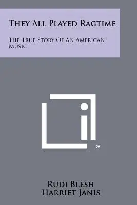 Sie alle spielten Ragtime: Die wahre Geschichte einer amerikanischen Musik - They All Played Ragtime: The True Story Of An American Music