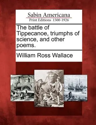 Die Schlacht von Tippecanoe, Triumphe der Wissenschaft und andere Gedichte. - The Battle of Tippecanoe, Triumphs of Science, and Other Poems.