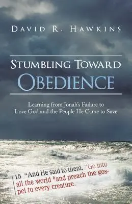 Auf dem Weg zum Gehorsam stolpern: Von Jonas Versagen, Gott zu lieben, und den Menschen, die er retten wollte, lernen - Stumbling Toward Obedience: Learning from Jonah's Failure to Love God and the People He Came to Save