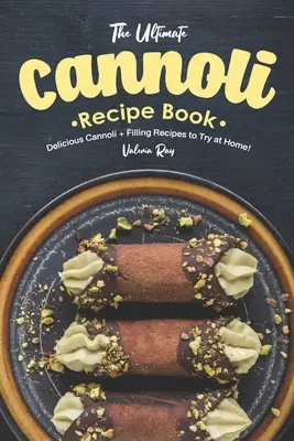 Das ultimative Cannoli-Rezeptbuch: Leckere Cannoli + Füllungsrezepte für zu Hause! - The Ultimate Cannoli Recipe Book: Delicious Cannoli + Filling Recipes to Try at Home!