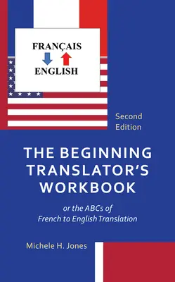 The Beginning Translator's Workbook: or the ABCs of French to English Translation (Arbeitsbuch für angehende Übersetzer) - The Beginning Translator's Workbook: or the ABCs of French to English Translation