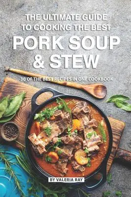 Die ultimative Anleitung zum Kochen der besten Schweinefleischsuppe und -eintopf: 30 der besten Rezepte in einem Kochbuch - The Ultimate Guide to Cooking the Best Pork Soup and Stew: 30 of the Best Recipes in One Cookbook