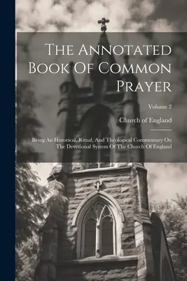 The Annotated Book Of Common Prayer: Ein historischer, ritueller und theologischer Kommentar zum Andachtssystem der Kirche von England; Band - The Annotated Book Of Common Prayer: Being An Historical, Ritual, And Theological Commentary On The Devotional System Of The Church Of England; Volume
