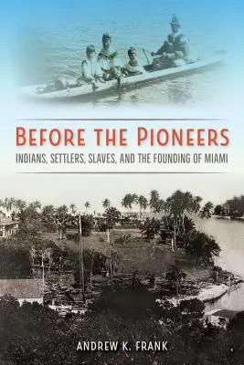 Vor den Pionieren: Indianer, Siedler, Sklaven und die Gründung von Miami - Before the Pioneers: Indians, Settlers, Slaves, and the Founding of Miami