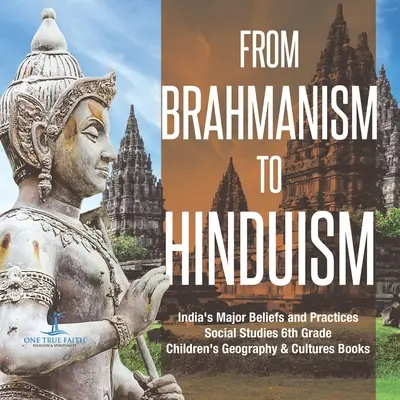 Vom Brahmanismus zum Hinduismus Indiens wichtigste Glaubensrichtungen und Praktiken Sozialkunde 6. Klasse Kinderbücher zu Geografie und Kultur - From Brahmanism to Hinduism India's Major Beliefs and Practices Social Studies 6th Grade Children's Geography & Cultures Books