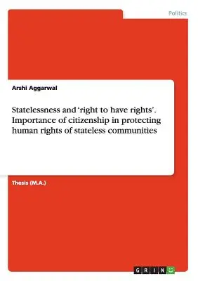 Staatenlosigkeit und das „Recht, Rechte zu haben“. Die Bedeutung der Staatsbürgerschaft für den Schutz der Menschenrechte von staatenlosen Gemeinschaften - Statelessness and 'right to have rights'. Importance of citizenship in protecting human rights of stateless communities