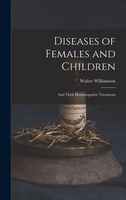 Krankheiten der Frauen und Kinder: Und ihre homöopathische Behandlung - Diseases of Females and Children: And Their Homoeopathic Treatment