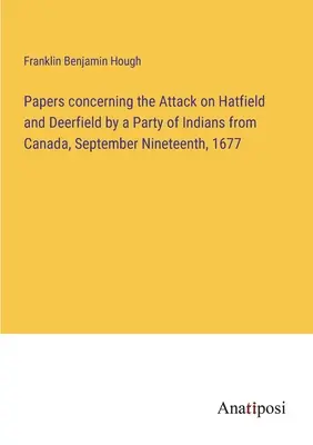 Papiere über den Angriff auf Hatfield und Deerfield durch eine Gruppe von Indianern aus Kanada am neunzehnten September 1677 - Papers concerning the Attack on Hatfield and Deerfield by a Party of Indians from Canada, September Nineteenth, 1677