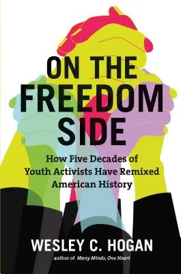 Auf der Seite der Freiheit: Wie fünf Jahrzehnte Jugendaktivisten die amerikanische Geschichte neu gestaltet haben - On the Freedom Side: How Five Decades of Youth Activists Have Remixed American History