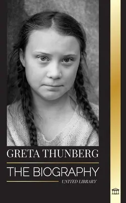 Greta Thunberg: Die Biografie einer Klimakrisen-Aktivistin, die etwas bewegt, und ihre Lösungen zur Rettung des Planeten - Greta Thunberg: The Biography of a Climate Crisis Activist making a Difference, and her Solutions to Save the Planet