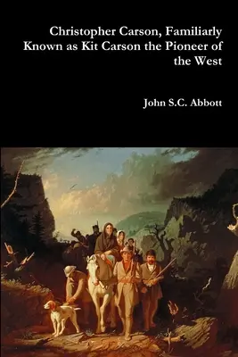 Christopher Carson, auch bekannt als Kit Carson, der Pionier des Westens - Christopher Carson, Familiarly Known as Kit Carson the Pioneer of the West