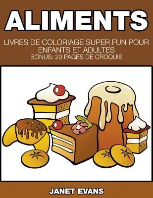 Alimente: Livres De Coloriage Super Fun Pour Enfants Et Adultes (Bonus: 20 Pages de Croquis) - Aliments: Livres De Coloriage Super Fun Pour Enfants Et Adultes (Bonus: 20 Pages de Croquis)