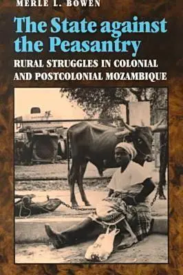 Der Staat gegen das Bauerntum: Ländliche Kämpfe im kolonialen und postkolonialen Mosambik - State Against the Peasantry: Rural Struggles in Colonial and Postcolonial Mozambique